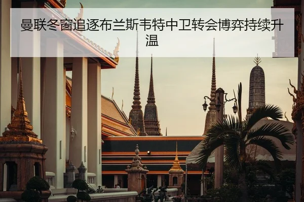 曼联冬窗追逐布兰斯韦特中卫转会博弈持续升温